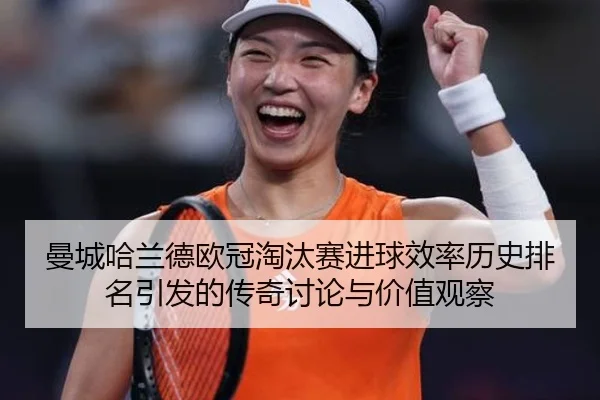 曼城哈兰德欧冠淘汰赛进球效率历史排名引发的传奇讨论与价值观察