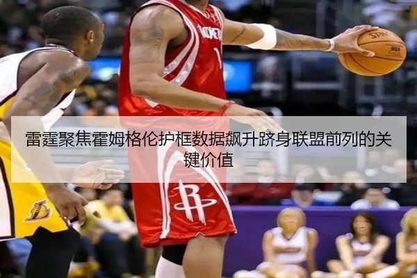 雷霆聚焦霍姆格伦护框数据飙升跻身联盟前列的关键价值
