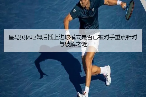 皇马贝林厄姆后插上进球模式是否已被对手重点针对与破解之谜