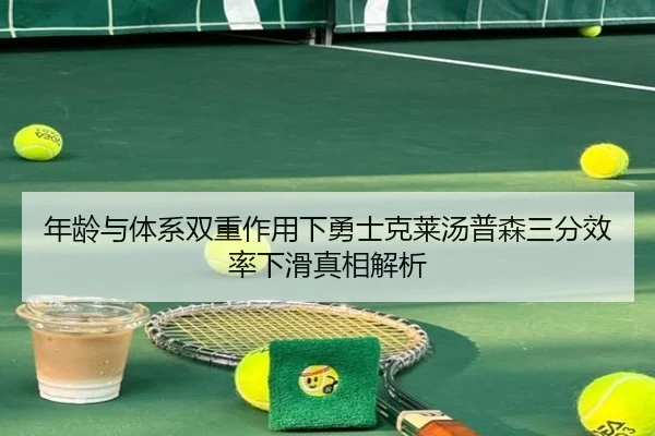 年龄与体系双重作用下勇士克莱汤普森三分效率下滑真相解析
