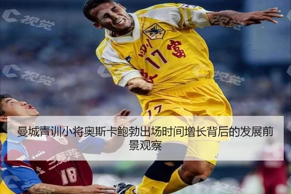 曼城青训小将奥斯卡鲍勃出场时间增长背后的发展前景观察