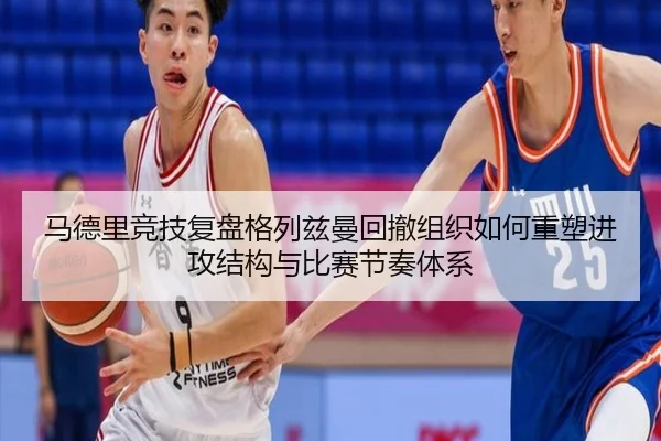 马德里竞技复盘格列兹曼回撤组织如何重塑进攻结构与比赛节奏体系