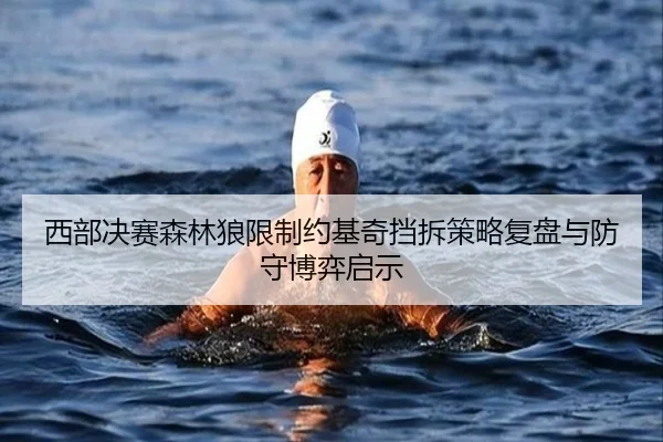 西部决赛森林狼限制约基奇挡拆策略复盘与防守博弈启示