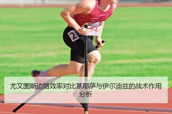 尤文图斯边路效率对比基耶萨与伊尔迪兹的战术作用分析