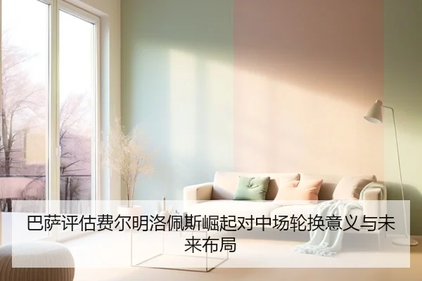 巴萨评估费尔明洛佩斯崛起对中场轮换意义与未来布局