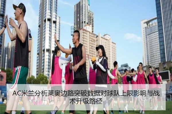 AC米兰分析莱奥边路突破数据对球队上限影响与战术升级路径（kaiyun）