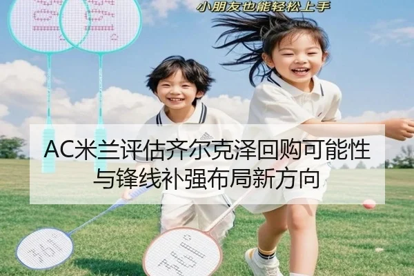 AC米兰评估齐尔克泽回购可能性与锋线补强布局新方向