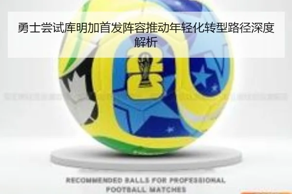 勇士尝试库明加首发阵容推动年轻化转型路径深度解析