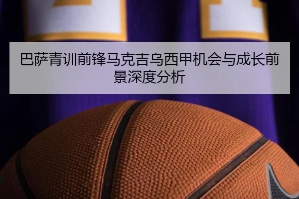 巴萨青训前锋马克吉乌西甲机会与成长前景深度分析