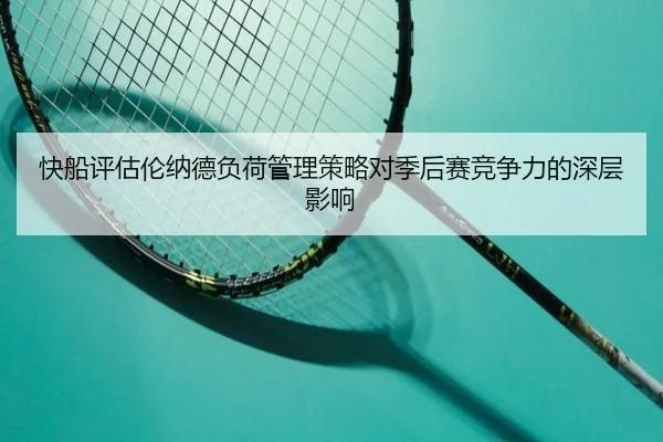 快船评估伦纳德负荷管理策略对季后赛竞争力的深层影响