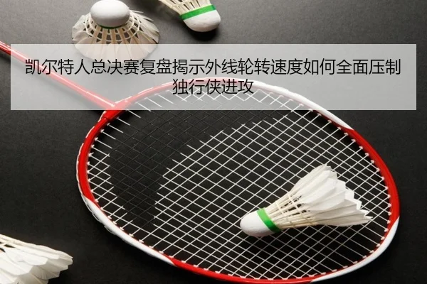 凯尔特人总决赛复盘揭示外线轮转速度如何全面压制独行侠进攻