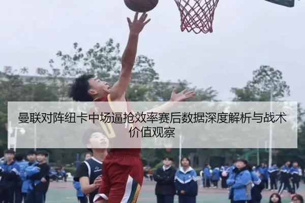 曼联对阵纽卡中场逼抢效率赛后数据深度解析与战术价值观察