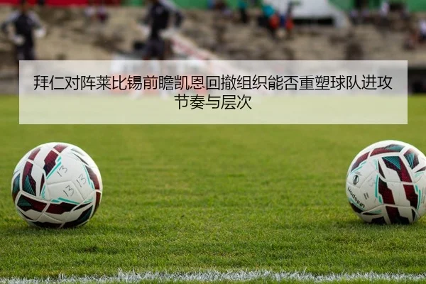 拜仁对阵莱比锡前瞻凯恩回撤组织能否重塑球队进攻节奏与层次