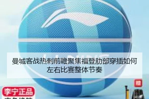 曼城客战热刺前瞻聚焦福登肋部穿插如何左右比赛整体节奏