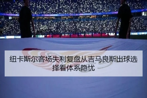 纽卡斯尔客场失利复盘从吉马良斯出球选择看体系隐忧