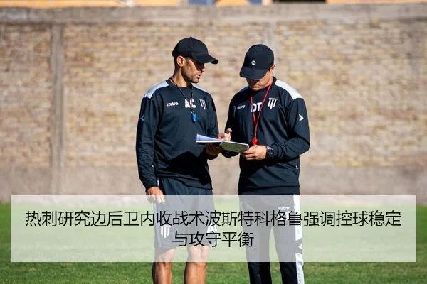 热刺研究边后卫内收战术波斯特科格鲁强调控球稳定与攻守平衡