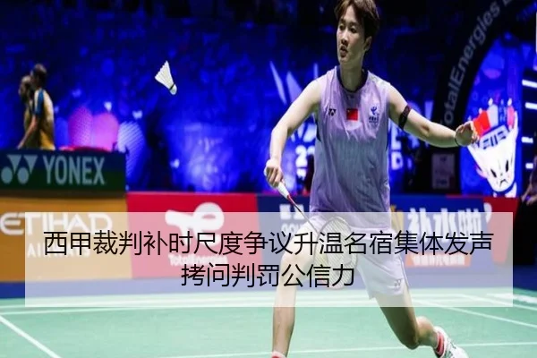 西甲裁判补时尺度争议升温名宿集体发声拷问判罚公信力